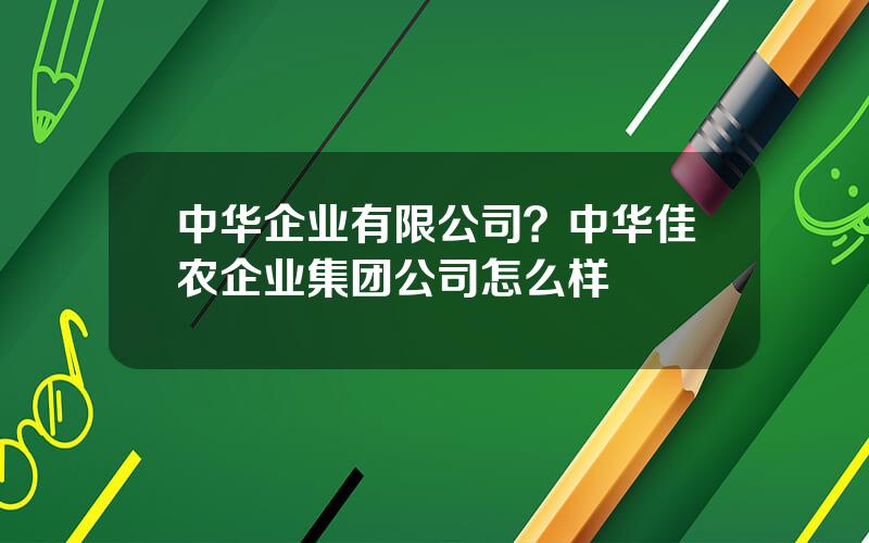中华企业有限公司？中华佳农企业集团公司怎么样