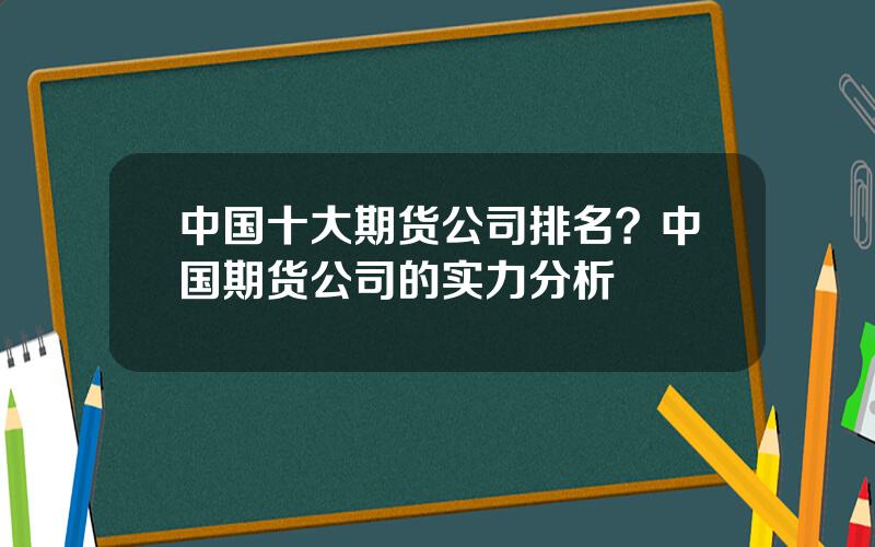 中国十大期货公司排名？中国期货公司的实力分析