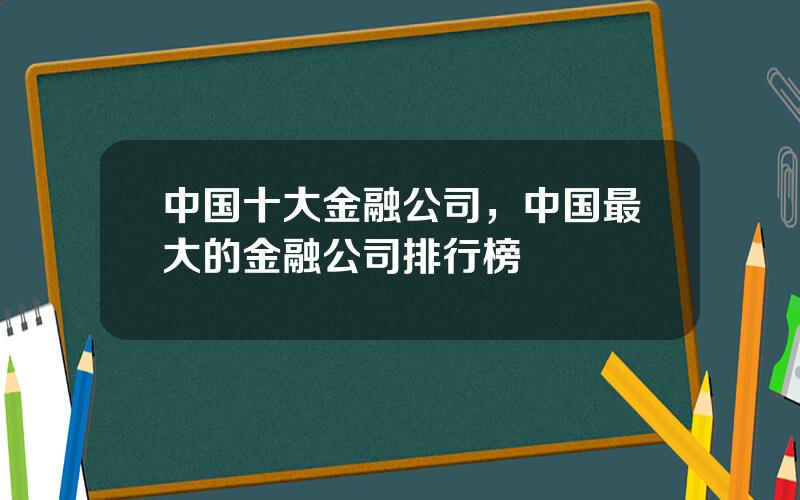 中国十大金融公司，中国最大的金融公司排行榜