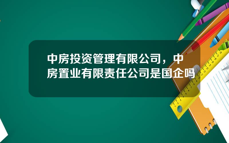 中房投资管理有限公司，中房置业有限责任公司是国企吗