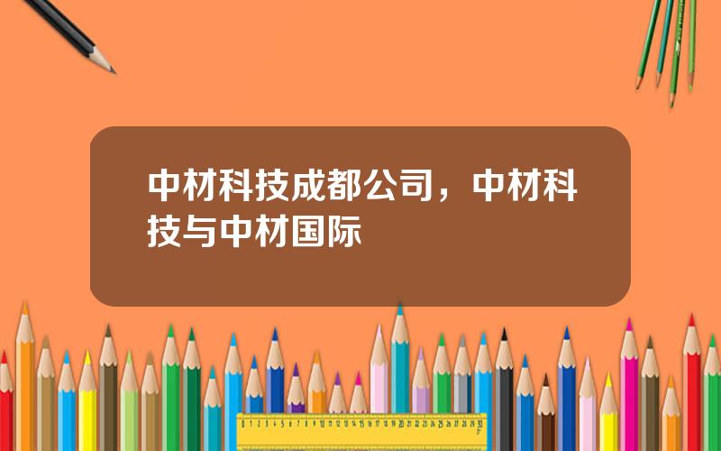 中材科技成都公司，中材科技与中材国际
