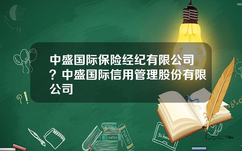 中盛国际保险经纪有限公司？中盛国际信用管理股份有限公司