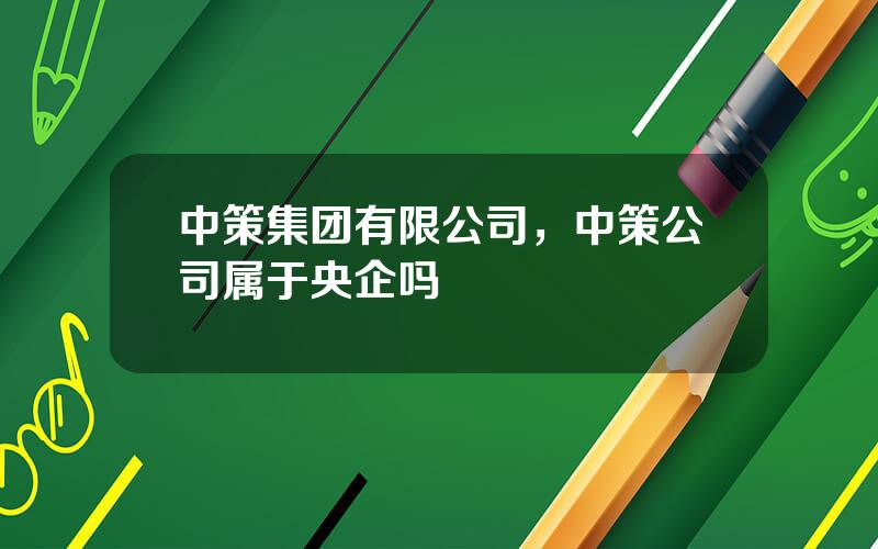 中策集团有限公司，中策公司属于央企吗