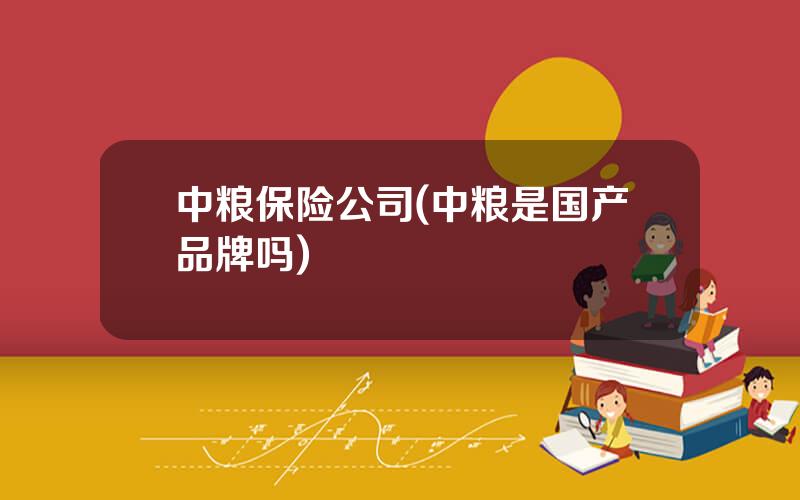 中粮保险公司(中粮是国产品牌吗)