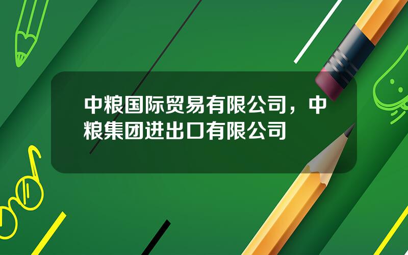 中粮国际贸易有限公司，中粮集团进出口有限公司