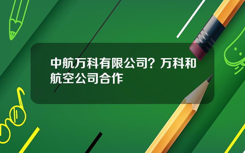 中航万科有限公司？万科和航空公司合作