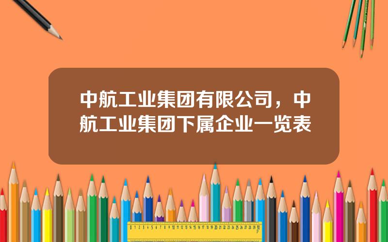 中航工业集团有限公司，中航工业集团下属企业一览表