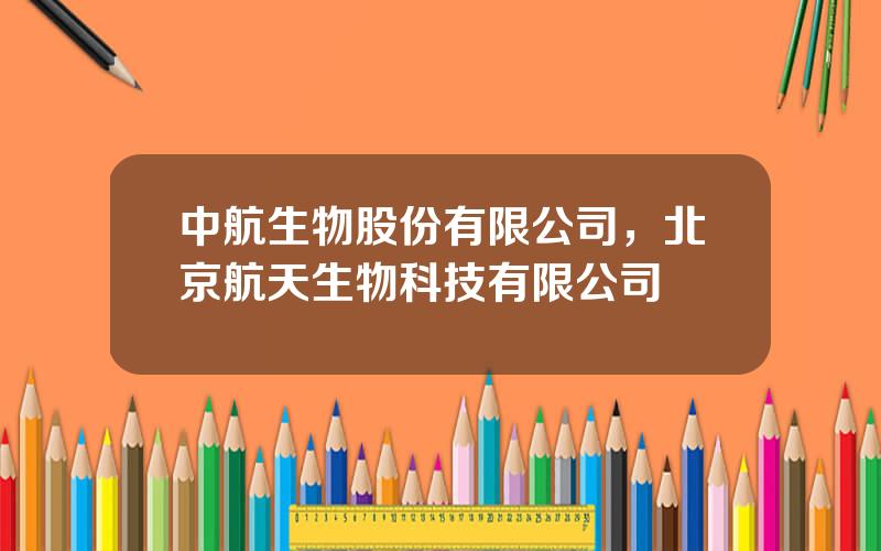 中航生物股份有限公司，北京航天生物科技有限公司