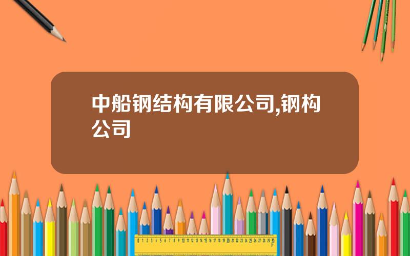 中船钢结构有限公司,钢构公司