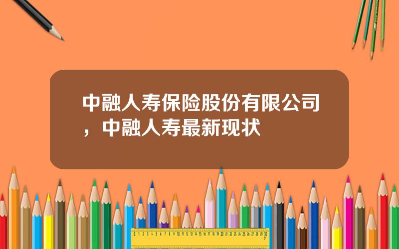 中融人寿保险股份有限公司，中融人寿最新现状