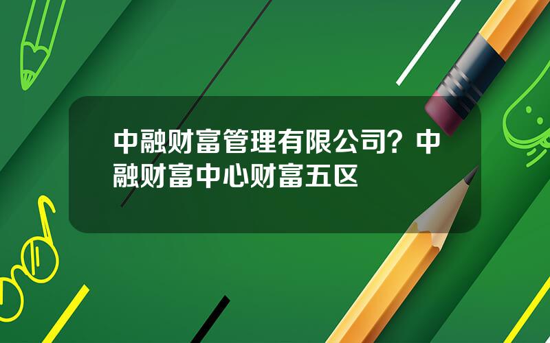 中融财富管理有限公司？中融财富中心财富五区