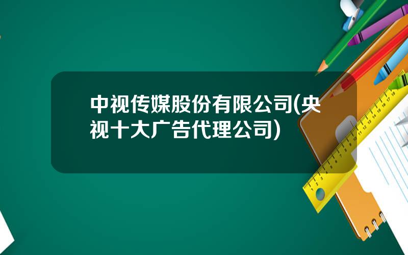 中视传媒股份有限公司(央视十大广告代理公司)