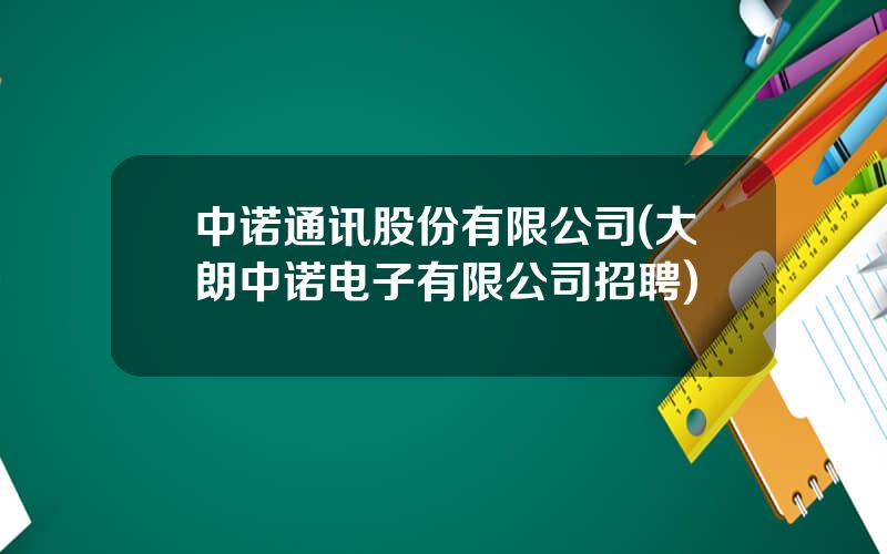 中诺通讯股份有限公司(大朗中诺电子有限公司招聘)