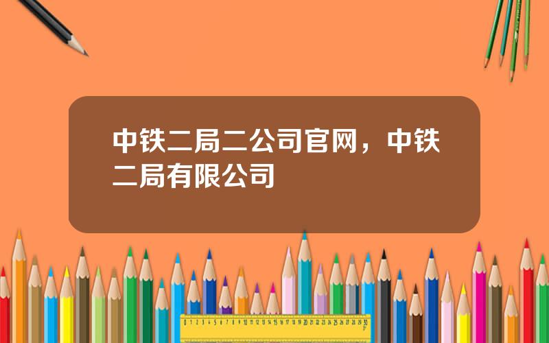 中铁二局二公司官网，中铁二局有限公司
