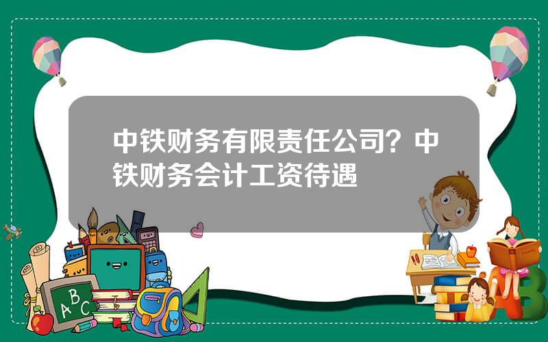 中铁财务有限责任公司？中铁财务会计工资待遇