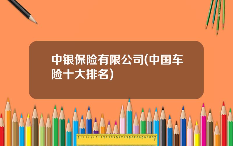 中银保险有限公司(中国车险十大排名)