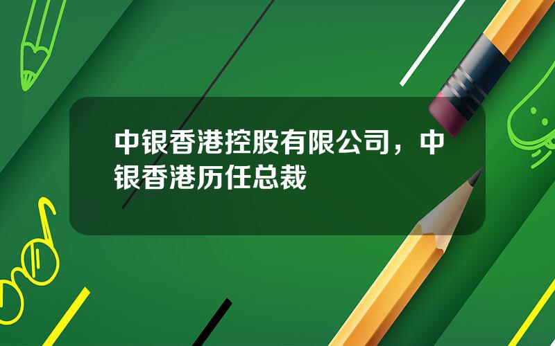 中银香港控股有限公司，中银香港历任总裁