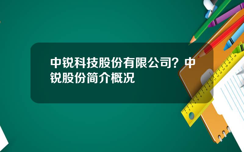 中锐科技股份有限公司？中锐股份简介概况