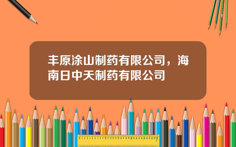 丰原涂山制药有限公司，海南日中天制药有限公司