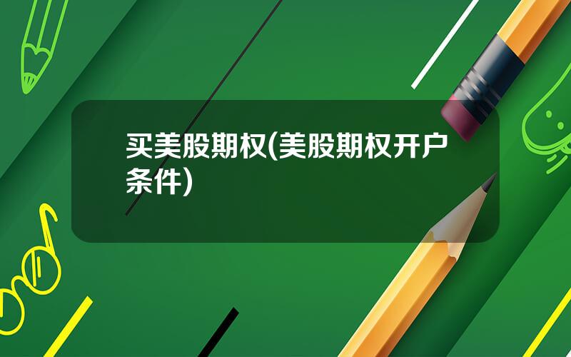 买美股期权(美股期权开户条件)