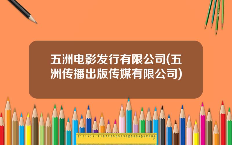 五洲电影发行有限公司(五洲传播出版传媒有限公司)