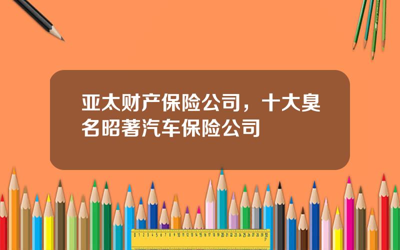 亚太财产保险公司，十大臭名昭著汽车保险公司