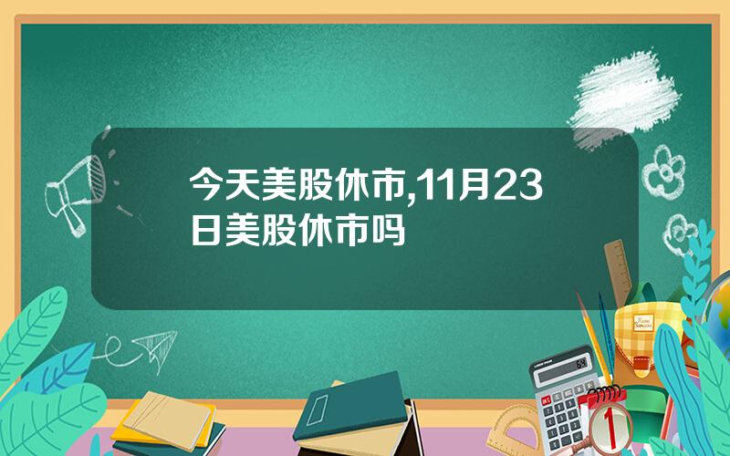 今天美股休市,11月23日美股休市吗