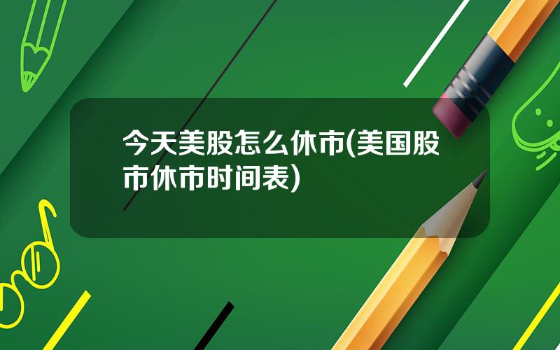 今天美股怎么休市(美国股市休市时间表)