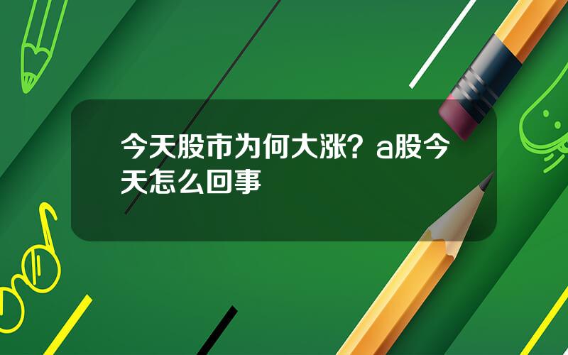 今天股市为何大涨？a股今天怎么回事
