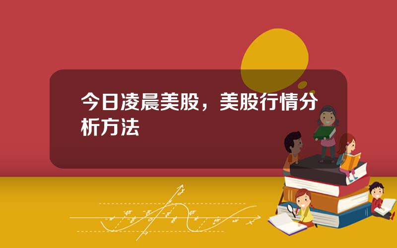 今日凌晨美股，美股行情分析方法