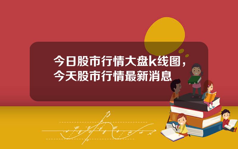今日股市行情大盘k线图，今天股市行情最新消息