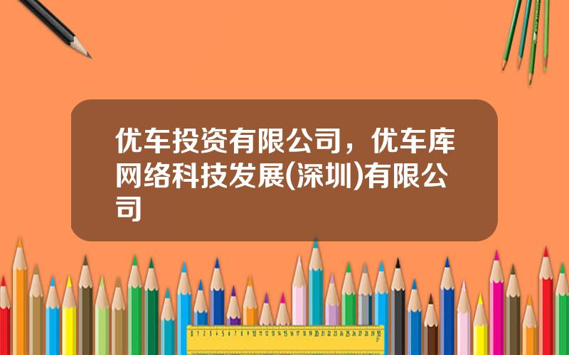 优车投资有限公司，优车库网络科技发展(深圳)有限公司