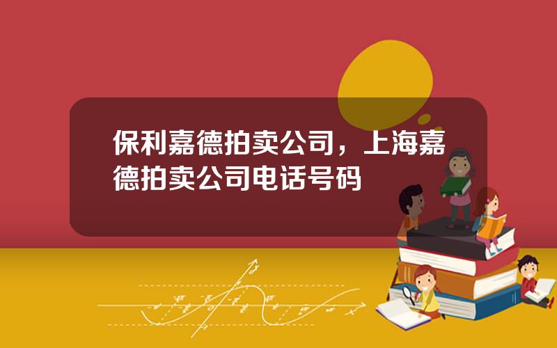 保利嘉德拍卖公司，上海嘉德拍卖公司电话号码