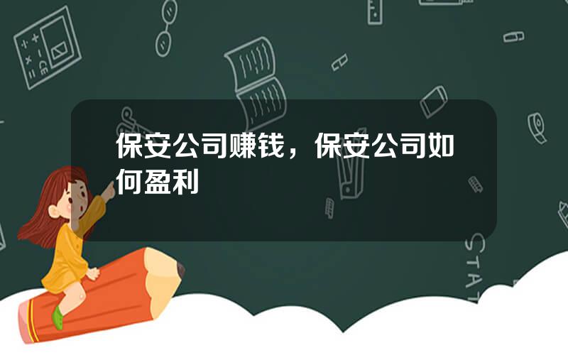 保安公司赚钱，保安公司如何盈利