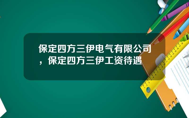 保定四方三伊电气有限公司，保定四方三伊工资待遇