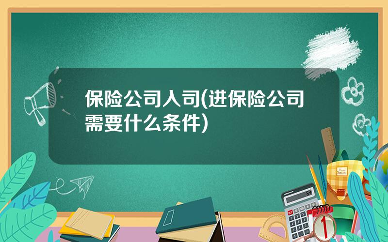 保险公司入司(进保险公司需要什么条件)