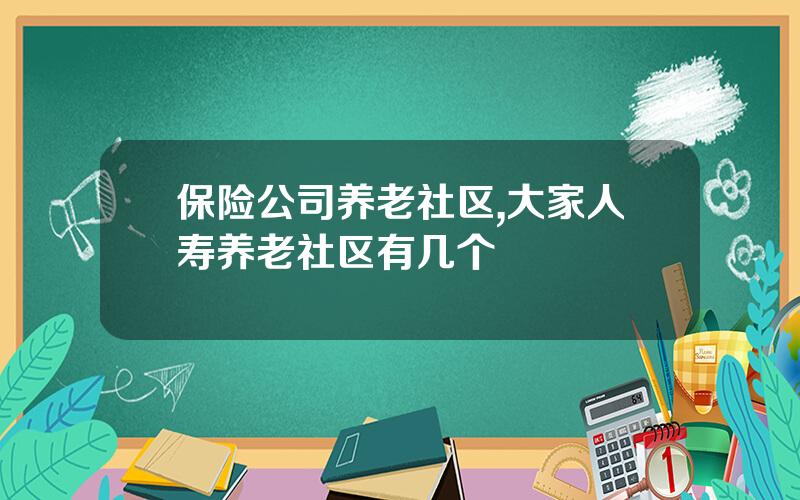 保险公司养老社区,大家人寿养老社区有几个