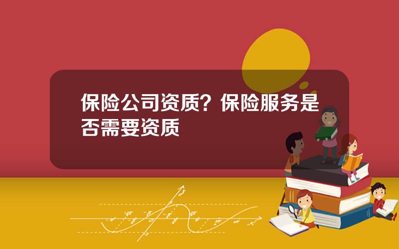保险公司资质？保险服务是否需要资质