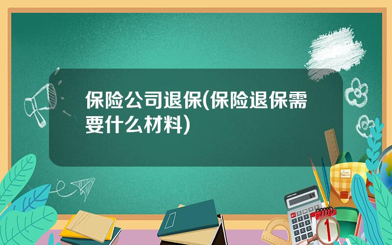 保险公司退保(保险退保需要什么材料)