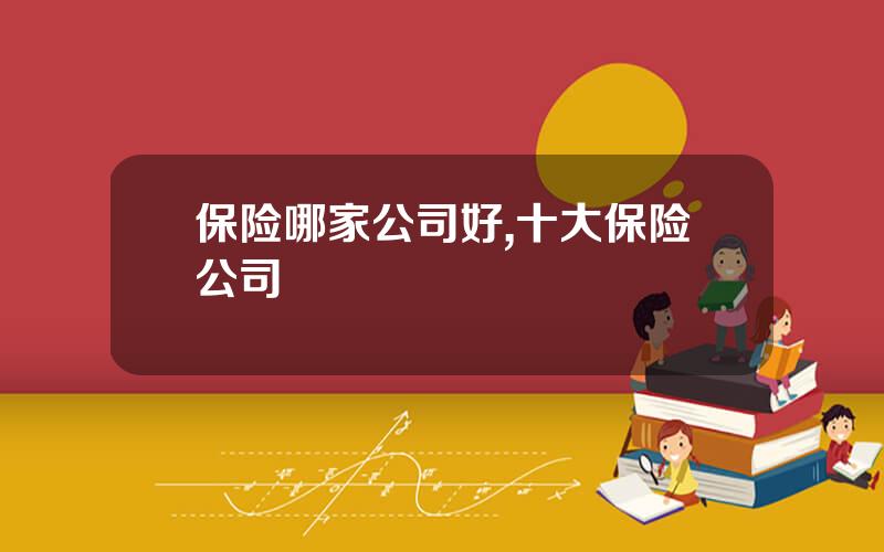 保险哪家公司好,十大保险公司