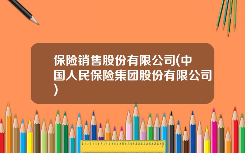 保险销售股份有限公司(中国人民保险集团股份有限公司)
