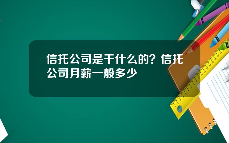 信托公司是干什么的？信托公司月薪一般多少