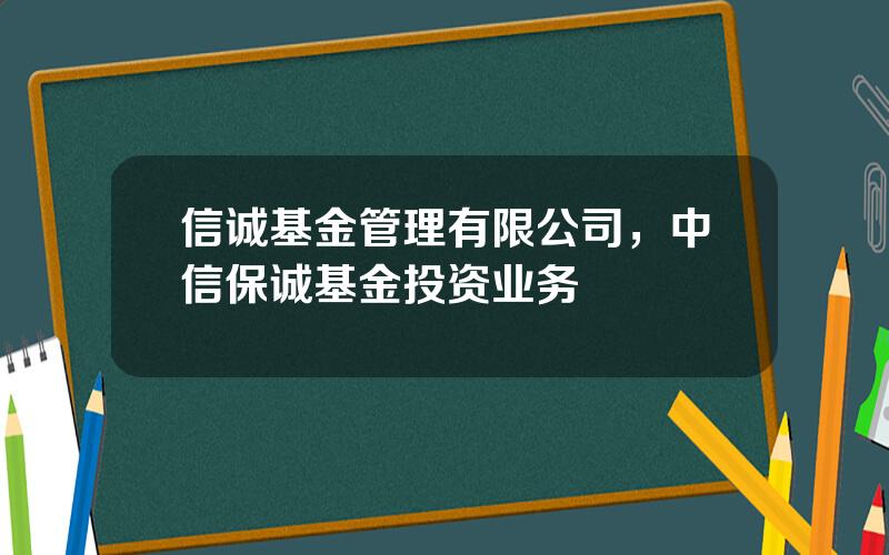 信诚基金管理有限公司，中信保诚基金投资业务