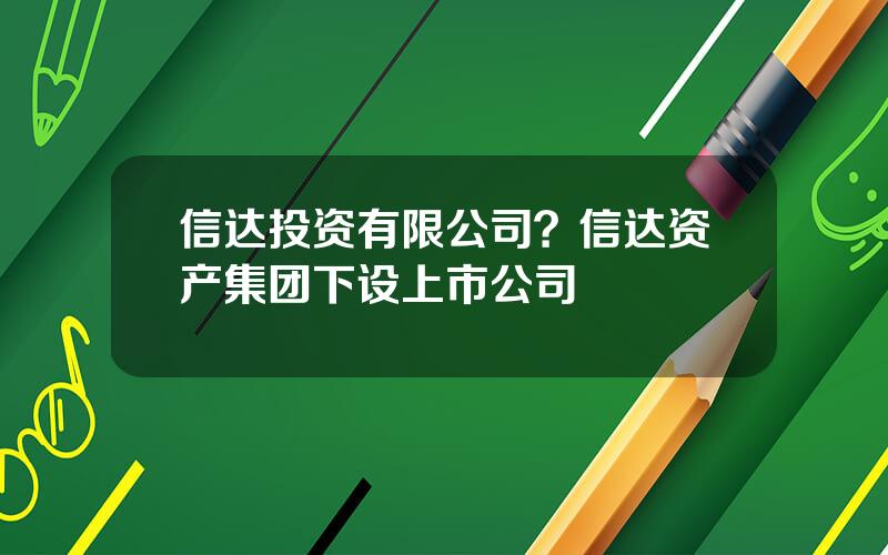 信达投资有限公司？信达资产集团下设上市公司