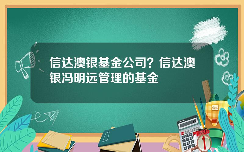 信达澳银基金公司？信达澳银冯明远管理的基金