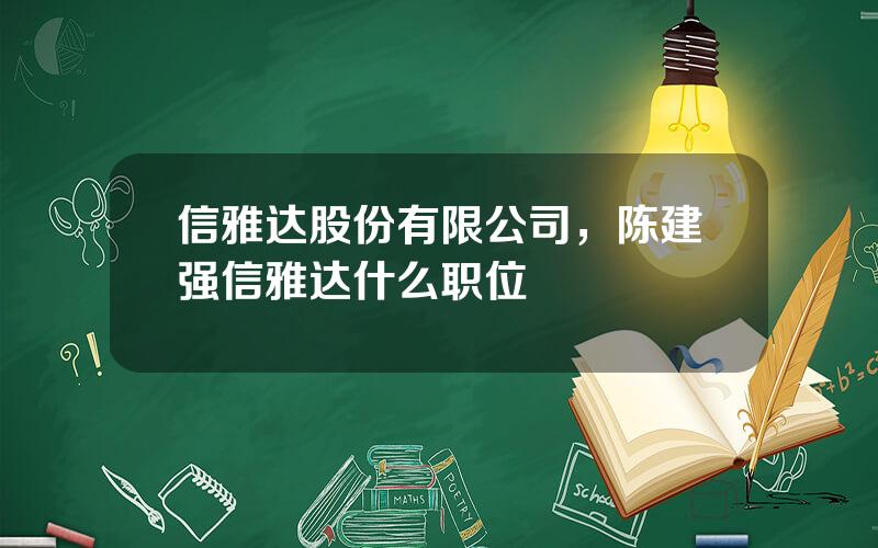 信雅达股份有限公司，陈建强信雅达什么职位
