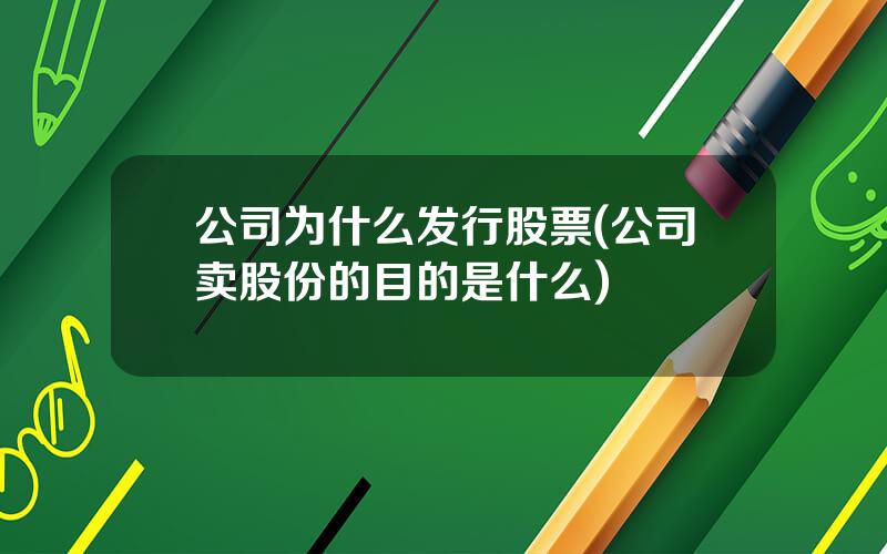 公司为什么发行股票(公司卖股份的目的是什么)