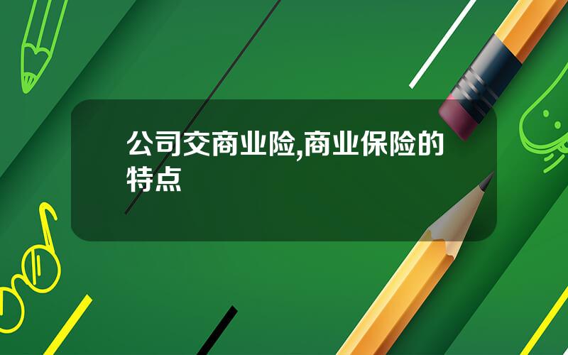 公司交商业险,商业保险的特点