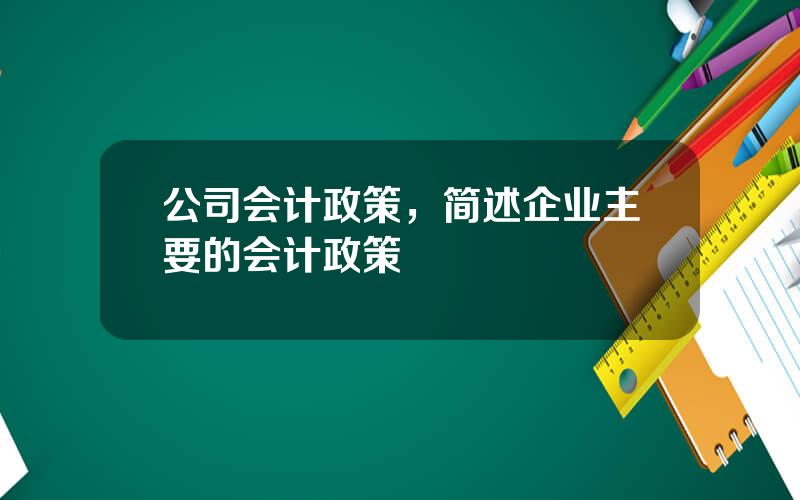 公司会计政策，简述企业主要的会计政策