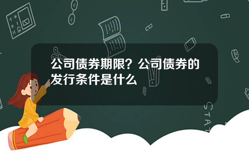公司债券期限？公司债券的发行条件是什么